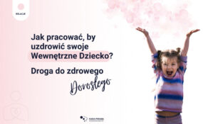 Jak pracować, by uzdrowić swoje wewnętrzne dziecko? – droga do zdrowego Dorosłego.